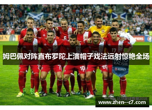 姆巴佩对阵直布罗陀上演帽子戏法远射惊艳全场 姆巴佩对阵直布罗陀上演帽子戏法远射惊艳全场
