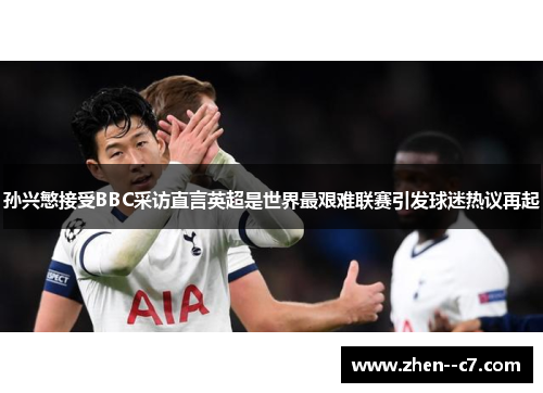 孙兴慜接受BBC采访直言英超是世界最艰难联赛引发球迷热议再起 孙兴慜接受BBC采访直言英超是世界最艰难联赛引发球迷热议再起