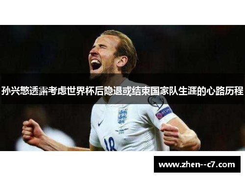 孙兴慜透露考虑世界杯后隐退或结束国家队生涯的心路历程 孙兴慜透露考虑世界杯后隐退或结束国家队生涯的心路历程