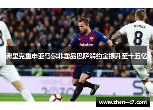 弗里克重申亚马尔非卖品巴萨解约金提升至十五亿