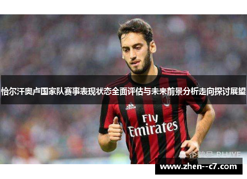 恰尔汗奥卢国家队赛事表现状态全面评估与未来前景分析走向探讨展望