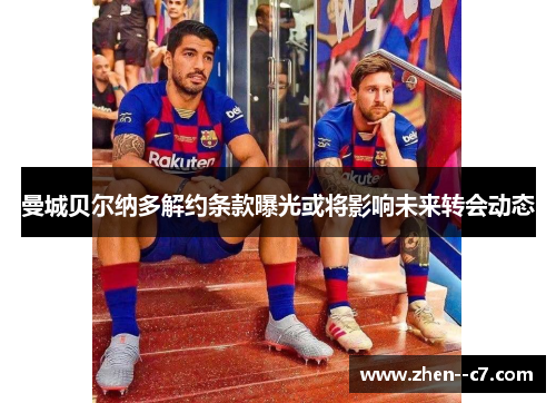 曼城贝尔纳多解约条款曝光或将影响未来转会动态