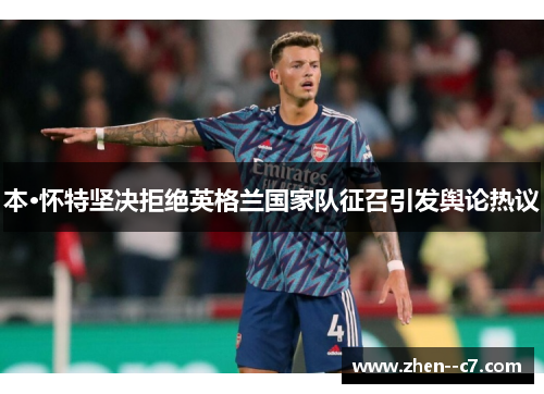 本·怀特坚决拒绝英格兰国家队征召引发舆论热议
