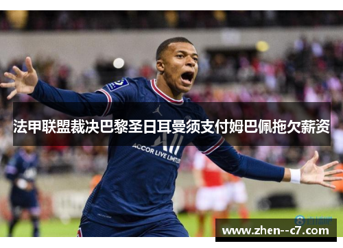 法甲联盟裁决巴黎圣日耳曼须支付姆巴佩拖欠薪资 法甲联盟裁决巴黎圣日耳曼须支付姆巴佩拖欠薪资