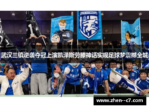 武汉三镇逆袭夺冠上演凯泽斯劳滕神话实现足球梦震撼全城