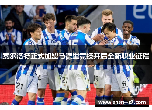 索尔洛特正式加盟马德里竞技开启全新职业征程 索尔洛特正式加盟马德里竞技开启全新职业征程