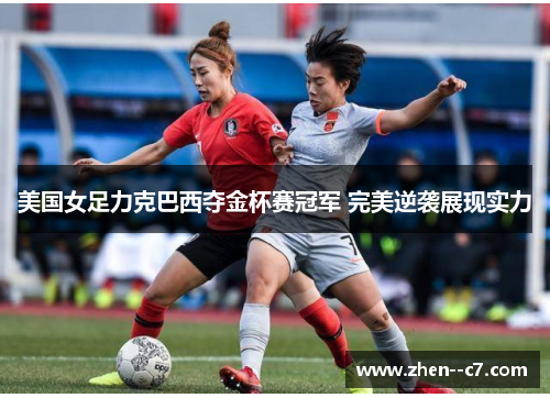 美国女足力克巴西夺金杯赛冠军 完美逆袭展现实力