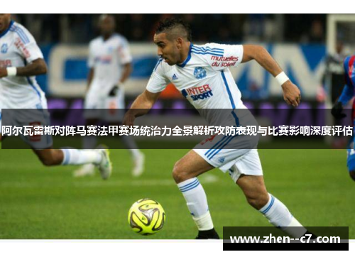 阿尔瓦雷斯对阵马赛法甲赛场统治力全景解析攻防表现与比赛影响深度评估