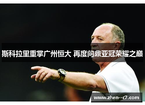 斯科拉里重掌广州恒大 再度问鼎亚冠荣耀之巅