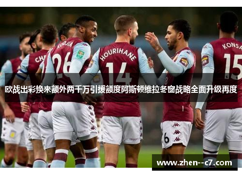 欧战出彩换来额外两千万引援额度阿斯顿维拉冬窗战略全面升级再度