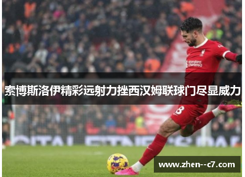 索博斯洛伊精彩远射力挫西汉姆联球门尽显威力