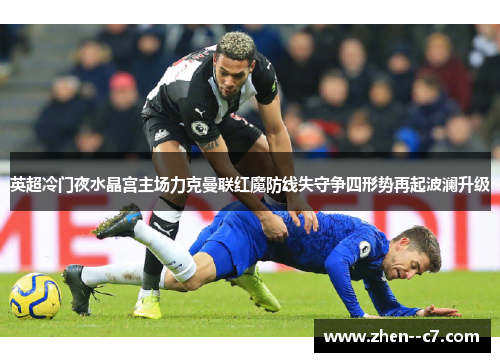 英超冷门夜水晶宫主场力克曼联红魔防线失守争四形势再起波澜升级 英超冷门夜水晶宫主场力克曼联红魔防线失守争四形势再起波澜升级