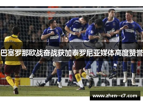 巴塞罗那欧战奋战获加泰罗尼亚媒体高度赞誉 巴塞罗那欧战奋战获加泰罗尼亚媒体高度赞誉