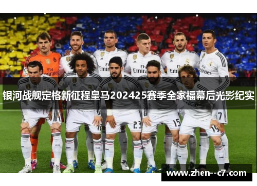 银河战舰定格新征程皇马202425赛季全家福幕后光影纪实 银河战舰定格新征程皇马202425赛季全家福幕后光影纪实